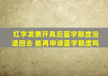 红字发票开具后蓝字额度没退回去 能再申请蓝字额度吗